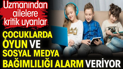 Çocuklarda oyun ve sosyal medya bağımlılığı alarm veriyor. Uzmanından ailelere kritik uyarılar