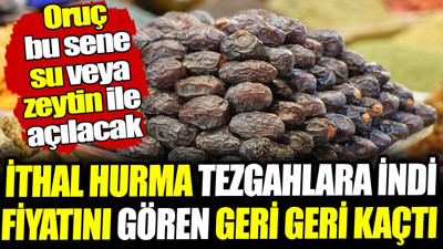 İthal hurma tezgahlara indi fiyatını gören geri geri kaçtı! Oruç bu sene su veya zeytin ile açılacak