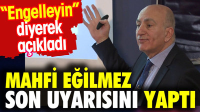 Mahfi Eğilmez son uyarısını yaptı. 'Engelleyin' diyerek açıkladı