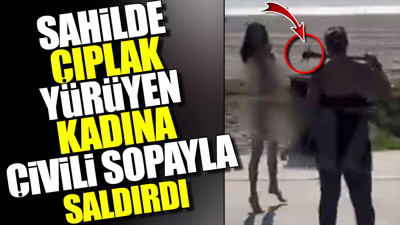 Sahilde çıplak yürüyen kadına çivili sopayla saldırdı