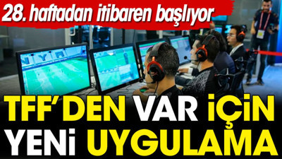 TFF'den VAR için yeni uygulama. 28. haftadan itibaren başlıyor