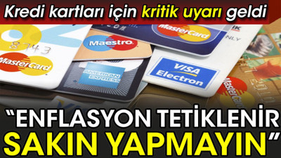 Kredi kartları için kritik uyarı geldi. ‘Enflasyon tetiklenir sakın yapmayın’