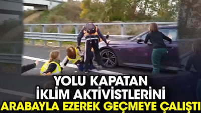 Yolu kapatan iklim aktivistlerini arabayla ezerek geçmeye çalıştı