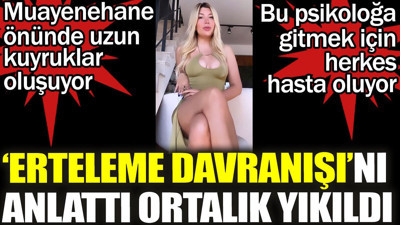 'Erteleme davranışı'nı anlattı ortalık yıkıldı. Bu pisikoloğa gitmek için herkes hasta oluyor