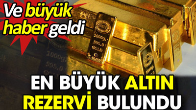 En büyük altın rezervi bulundu. Ve büyük haber geldi