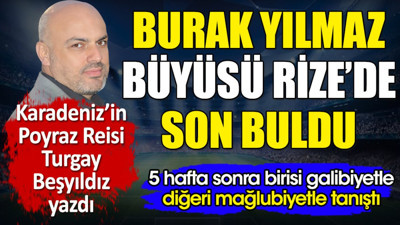 Burak Yılmaz büyüsü Rize'de son buldu. Turgay Beşyıldız yazdı