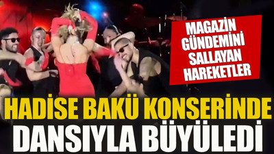 Hadise Bakü konserindeki dansıyla olay yarattı Magazin gündemini sallayan hareketler