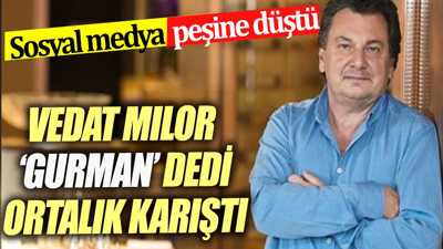 Vedat Milor 'gurman' dedi ortalık karıştı Sosyal medya peşine düştü