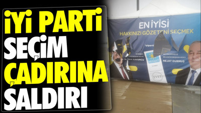İYİ Parti seçim çadırına saldırı