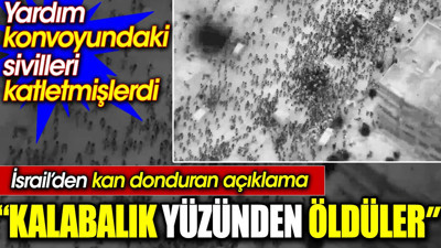 Yardım konvoyundaki sivilleri katleden İsrail'den kan donduran açıklama: Kalabalık yüzünden öldüler