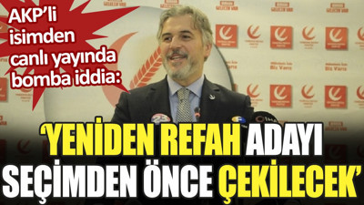 Yeniden Refah adayı seçimden önce çekilecek. AKP'li isimden canlı yayında bomba iddia