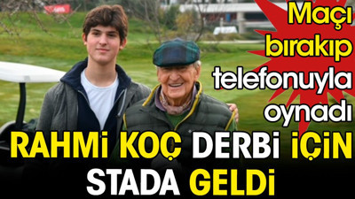 Rahmi Koç derbi için stada geldi. Maçı bırakıp telefonuyla oynadı