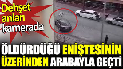 Öldürdüğü eniştesinin üzerinden arabayla geçti. Dehşet anları kamerada