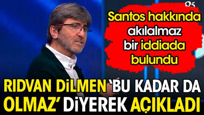 Rıdvan Dilmen 'bu kadar da olmaz' diyerek açıkladı. Santos hakkında akılalmaz bir iddiada bulundu