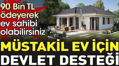 Müstakil ev için devlet desteği. 90 Bin TL ödeyerek ev sahibi olabilirsiniz