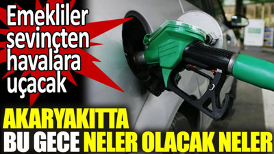 Akaryakıtta bu gece neler olacak neler. Emekliler sevinçten havalara uçacak