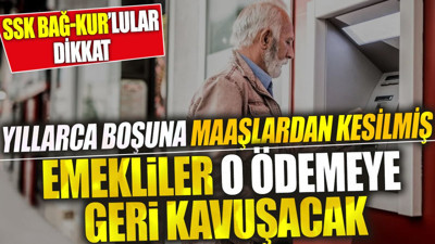 Emekliler o ödemeye geri kavuşacak. SSK Bağ - Kur'lular dikkat. Yıllarca boşuna maaşlardan kesilmiş