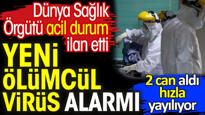 Yeni ölümcül virüs alarmı. Dünya Sağlık Örgütü acil durum ilan etti. 2 can aldı hızla yayılıyor