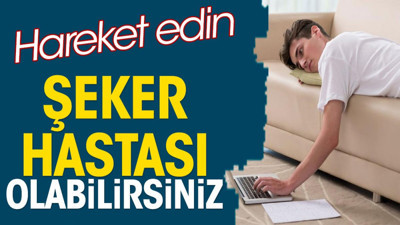Hareket etmezseniz şeker hastası olabilirsiniz