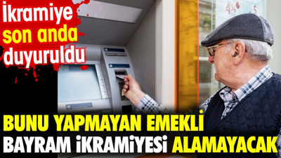 Bunu yapmayan emekli bayram ikramiyesi alamayacak. İkramiye son anda duyuruldu