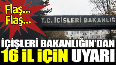 Flaş... Flaş... İçişleri Bakanlığı 16 il için uyarıda bulundu