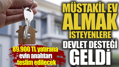 Müstakil ev almak isteyenlere devlet desteği geldi '89.900 TL yatırana evin anahtarı teslim edilecek'