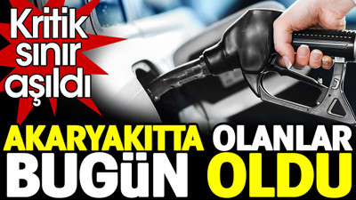 Akaryakıtta olanlar bugün oldu. Kritik sınır aşıldı