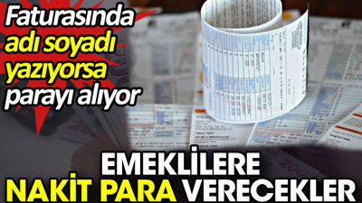 Emeklilere nakit para verecekler. Faturasında adı soyadı yazıyorsa parayı alıyor