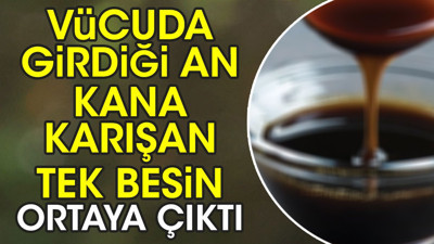 Vücuda girdiği an kana karışan tek besin ortaya çıktı