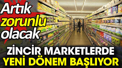 Zincir marketlerde yeni dönem başlıyor. Artık zorunlu olacak