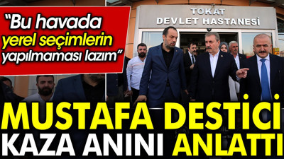 Mustafa Destici kaza anını anlattı: Bu havada yerel seçimlerin yapılmaması lazım