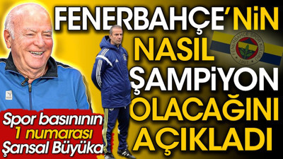 Fenerbahçe nasıl şampiyon olur? Şansal Büyüka formülünü açıkladı