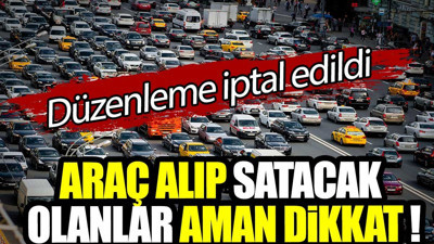 Araç alıp satacak olanlar aman dikkat! Düzenleme iptal edildi