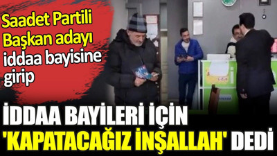 Saadet Partili Başkan adayı iddaa bayisine girip iddaa bayileri için 'Kapatacağız inşallah' dedi