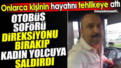 Otobüs şoförü direksiyonu bırakıp kadın yolcuya saldırdı. Onlarca kişinin hayatını tehlikeye attı