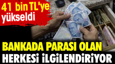 Bankada parası olan herkesi ilgilendiriyor. 41 bin TL'ye yükseldi