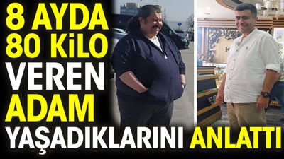 8 ayda 80 kilo veren adam yaşadıklarını anlattı
