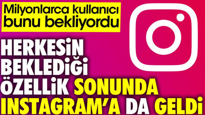 Milyonlarca kullanıcı bunu bekliyordu. Herkesin beklediği özellik sonunda Instagram'a da geldi
