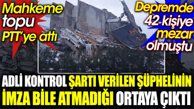 Adli kontrol şartı verilen şüphelinin imza bile atmadığı ortaya çıktı. Mahkeme topu PTT’ye attı