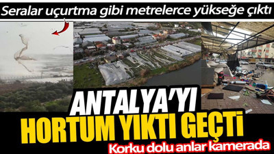Antalya’da hortum yıktı geçti. Seralar hayalet gibi uçtu. Korku dolu anlar kamerada