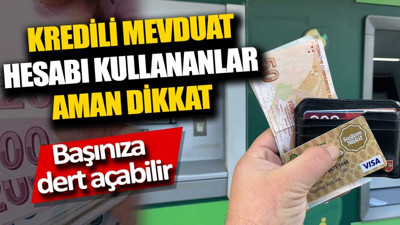 Kredili mevduat hesabı kullananlar aman dikkat. Başınıza dert açabilir