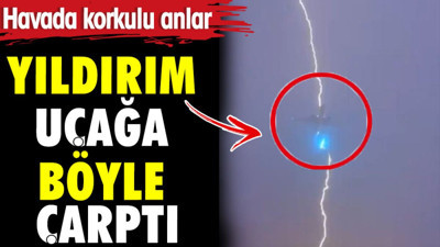 Yıldırım uçağı böyle çarptı. Havada korkulu anlar