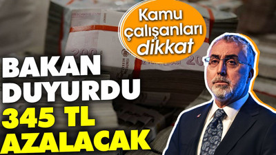 Kamu çalışanları dikkat. Bakan duyurdu 345 TL azalacak
