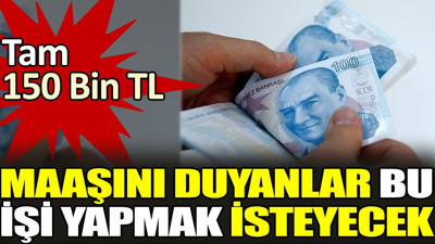 Maaşını duyanlar bu işi yapmak isteyecek. Tam 150 Bin TL