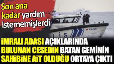 İmralı Adası açıklarında bulunan cesedin batan geminin sahibine ait olduğu ortaya çıktı. Son ana kadar yardım istememişlerdi