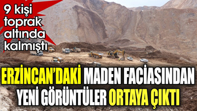 Erzincan'daki maden faciasından yeni görüntüler ortaya çıktı. 9 kişiye toprak altında kalmıştı