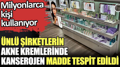 Ünlü şirketlerin akne kremlerinde kanserojen madde tespit edildi