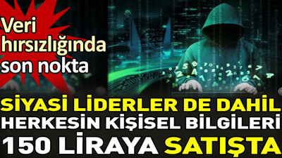 Siyasi liderler de dahil herkesin kişisel bilgileri 150 liraya satışta. Veri hırsızlığında son nokta