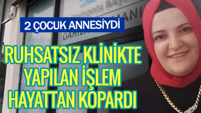 Ruhsatsız klinikte yapılan işlem hayattan kopardı. 2 çocuk annesiydi