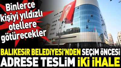Balıkesir Belediyesi'nden seçim öncesi adrese teslim iki ihale. Binlerce kişiyi yıldızlı otellere götürecekler